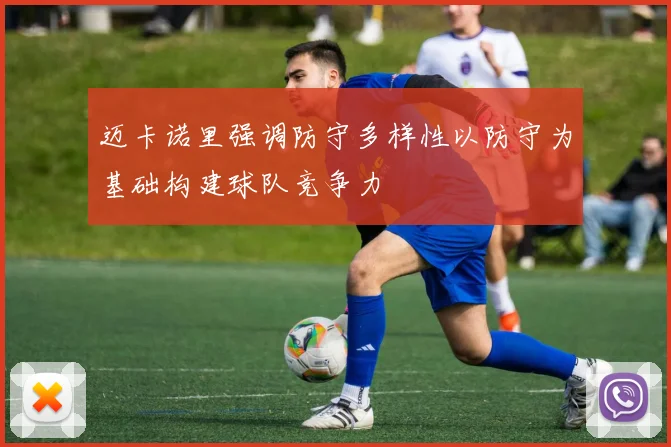 迈卡诺里强调防守多样性以防守为基础构建球队竞争力
