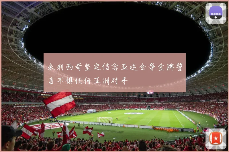 米利西奇坚定信念亚运会争金牌誓言不惧任何亚洲对手