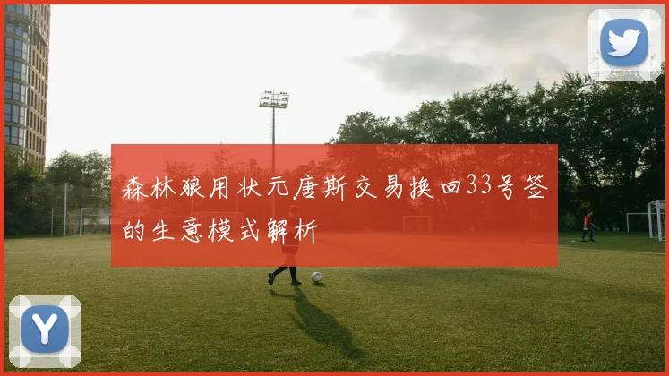 森林狼用状元唐斯交易换回33号签的生意模式解析