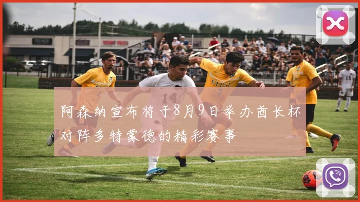 阿森纳宣布将于8月9日举办酋长杯对阵多特蒙德的精彩赛事