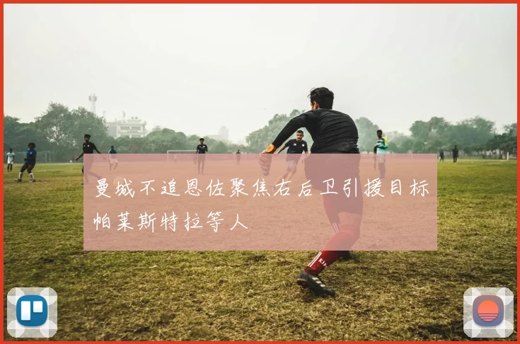 曼城不追恩佐聚焦右后卫引援目标帕莱斯特拉等人